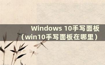 Windows 10手写面板（win10手写面板在哪里）